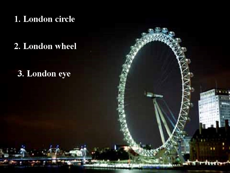 3. London eye 1. London circle 2. London wheel